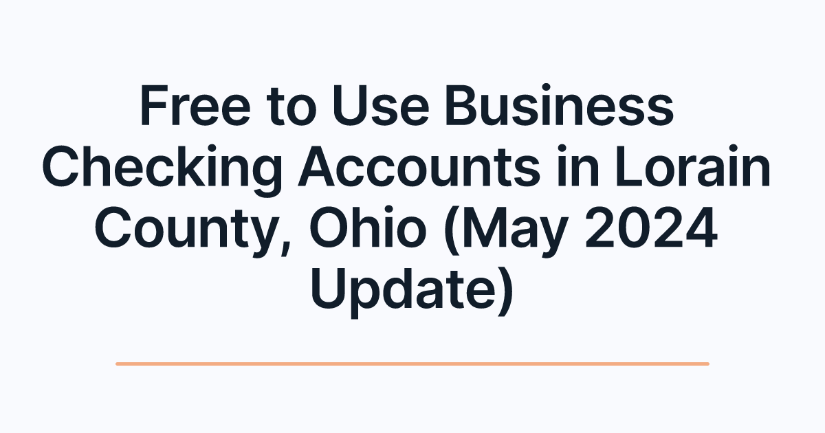 Free to Use Business Checking Accounts in Lorain County, Ohio (May 2024 Update)